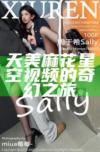 天美麻花星空视频的奇幻之旅